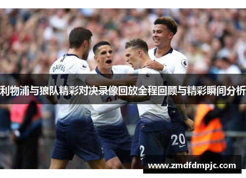 利物浦与狼队精彩对决录像回放全程回顾与精彩瞬间分析