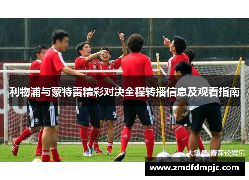 利物浦与蒙特雷精彩对决全程转播信息及观看指南