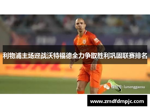 利物浦主场迎战沃特福德全力争取胜利巩固联赛排名