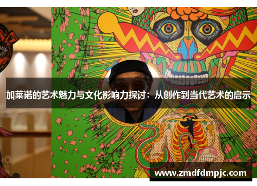 加莱诺的艺术魅力与文化影响力探讨：从创作到当代艺术的启示