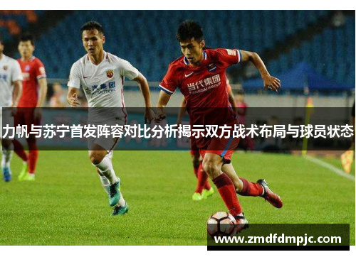 力帆与苏宁首发阵容对比分析揭示双方战术布局与球员状态