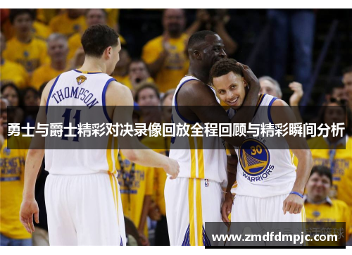 勇士与爵士精彩对决录像回放全程回顾与精彩瞬间分析