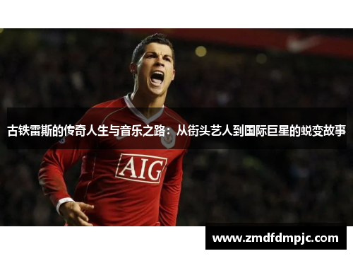 古铁雷斯的传奇人生与音乐之路：从街头艺人到国际巨星的蜕变故事