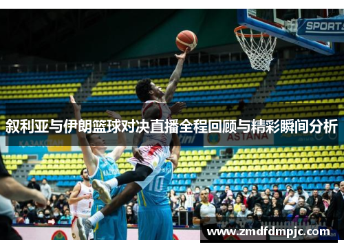 叙利亚与伊朗篮球对决直播全程回顾与精彩瞬间分析