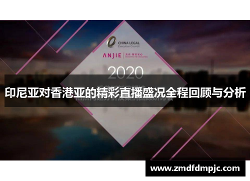 印尼亚对香港亚的精彩直播盛况全程回顾与分析