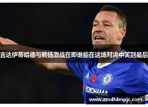 吉达伊蒂哈德与赖扬激战在即谁能在这场对决中笑到最后