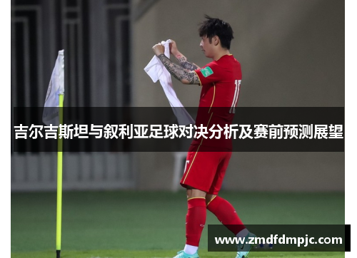 吉尔吉斯坦与叙利亚足球对决分析及赛前预测展望
