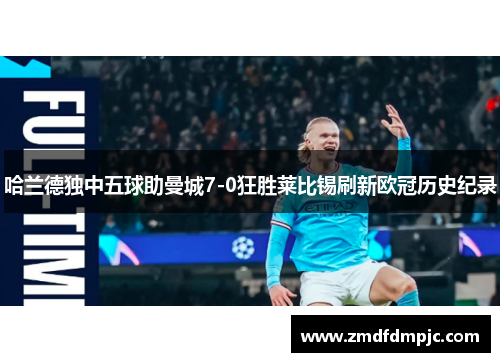 哈兰德独中五球助曼城7-0狂胜莱比锡刷新欧冠历史纪录