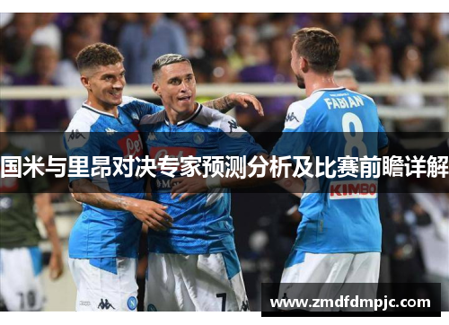 国米与里昂对决专家预测分析及比赛前瞻详解