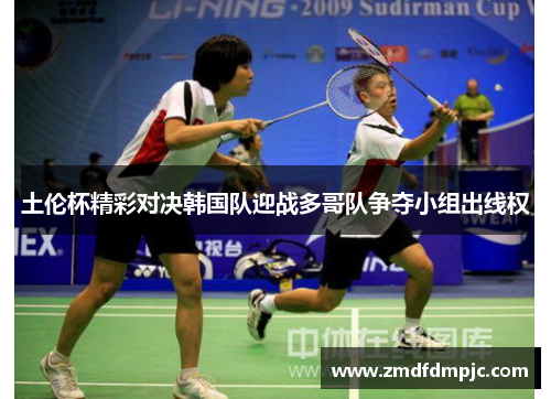 土伦杯精彩对决韩国队迎战多哥队争夺小组出线权