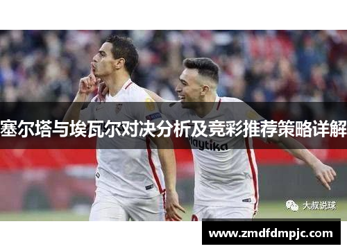塞尔塔与埃瓦尔对决分析及竞彩推荐策略详解