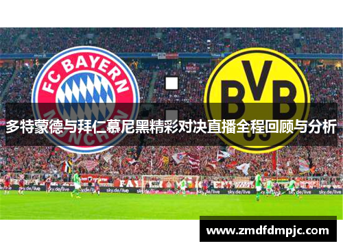 多特蒙德与拜仁慕尼黑精彩对决直播全程回顾与分析