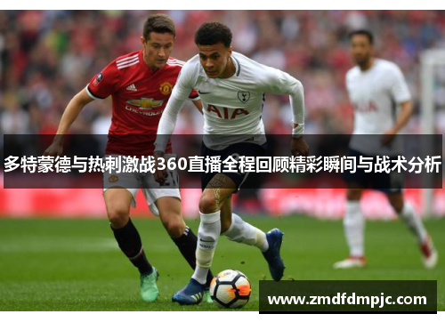 多特蒙德与热刺激战360直播全程回顾精彩瞬间与战术分析