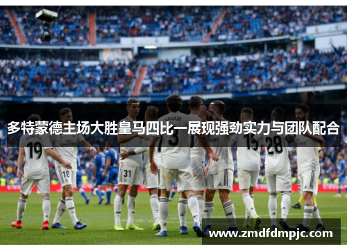 多特蒙德主场大胜皇马四比一展现强劲实力与团队配合