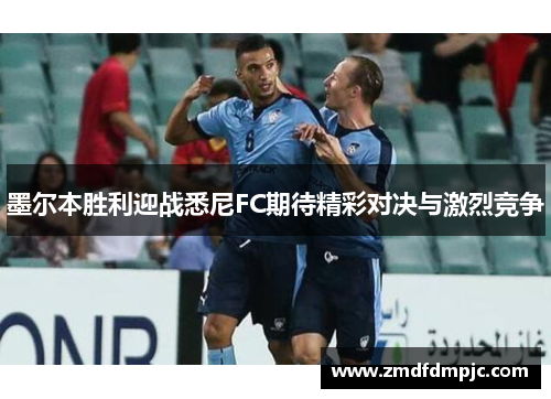 墨尔本胜利迎战悉尼FC期待精彩对决与激烈竞争