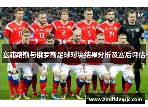 塞浦路斯与俄罗斯足球对决结果分析及赛后评估