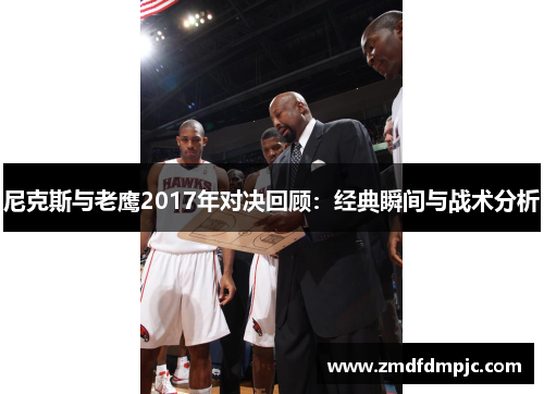 尼克斯与老鹰2017年对决回顾：经典瞬间与战术分析