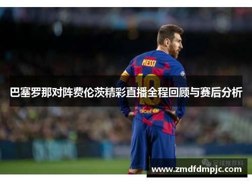 巴塞罗那对阵费伦茨精彩直播全程回顾与赛后分析