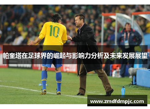 帕奎塔在足球界的崛起与影响力分析及未来发展展望