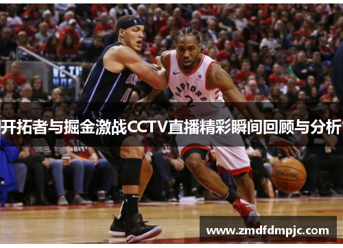 开拓者与掘金激战CCTV直播精彩瞬间回顾与分析