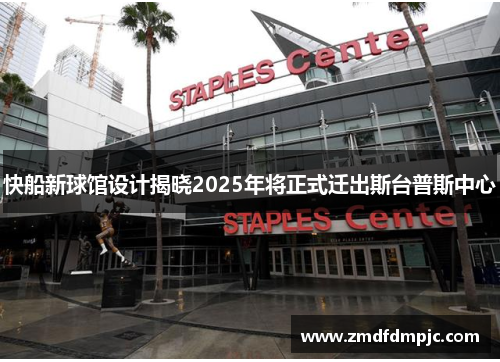 快船新球馆设计揭晓2025年将正式迁出斯台普斯中心
