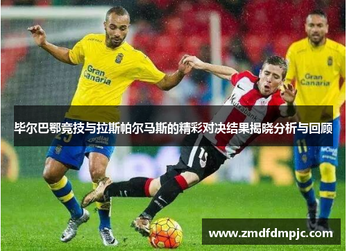 毕尔巴鄂竞技与拉斯帕尔马斯的精彩对决结果揭晓分析与回顾